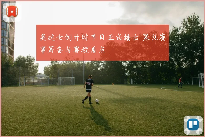 奥运会倒计时节目正式播出 聚焦赛事筹备与赛程看点
