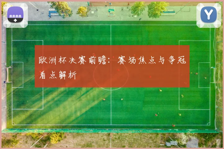 欧洲杯决赛前瞻：赛场焦点与争冠看点解析