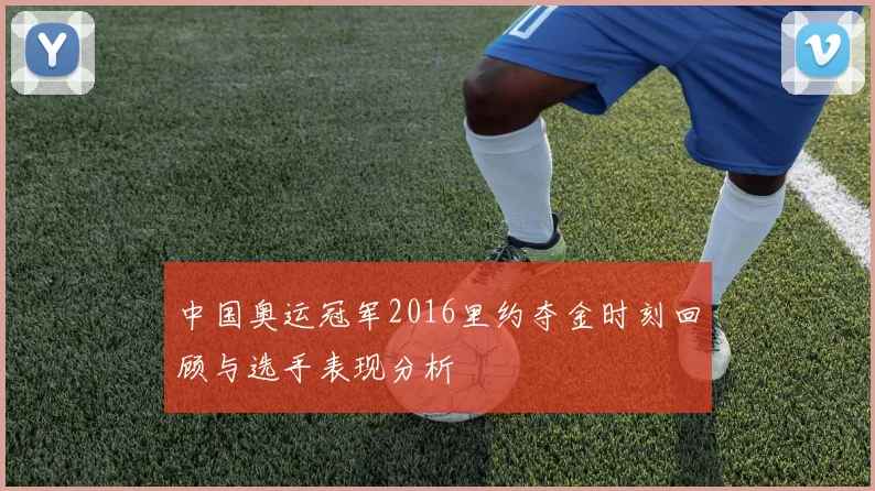 中国奥运冠军2016里约夺金时刻回顾与选手表现分析