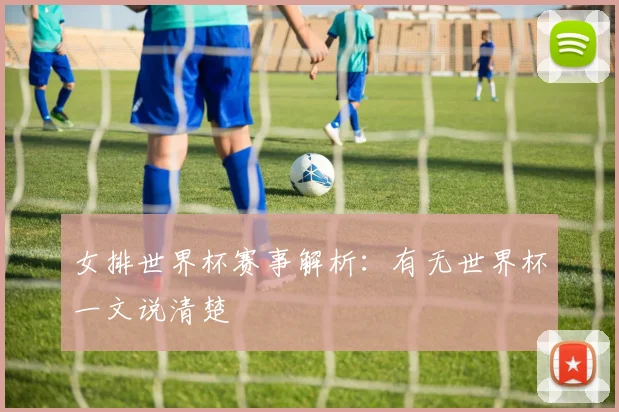 女排世界杯赛事解析：有无世界杯一文说清楚