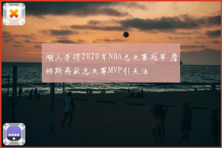 湖人夺得2020年NBA总决赛冠军 詹姆斯再获总决赛MVP引关注