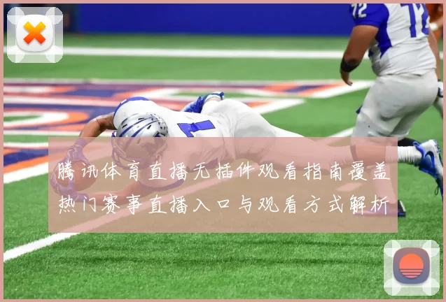 腾讯体育直播无插件观看指南覆盖热门赛事直播入口与观看方式解析