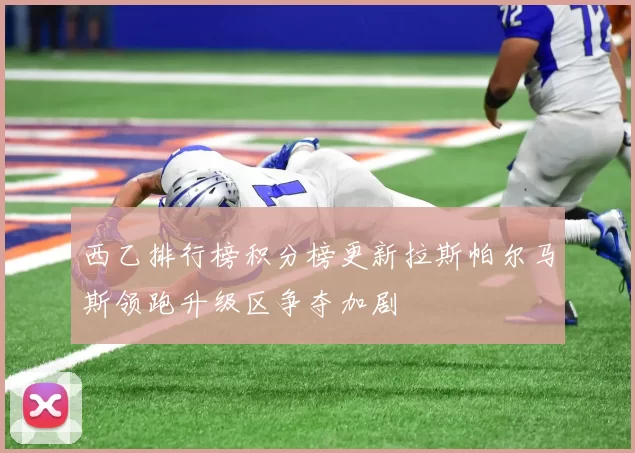 西乙排行榜积分榜更新拉斯帕尔马斯领跑升级区争夺加剧