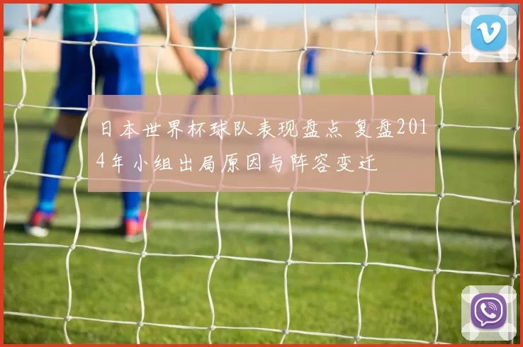 日本世界杯球队表现盘点 复盘2014年小组出局原因与阵容变迁