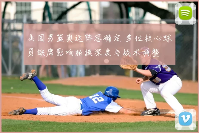 美国男篮奥运阵容确定 多位核心球员缺席影响轮换深度与战术调整