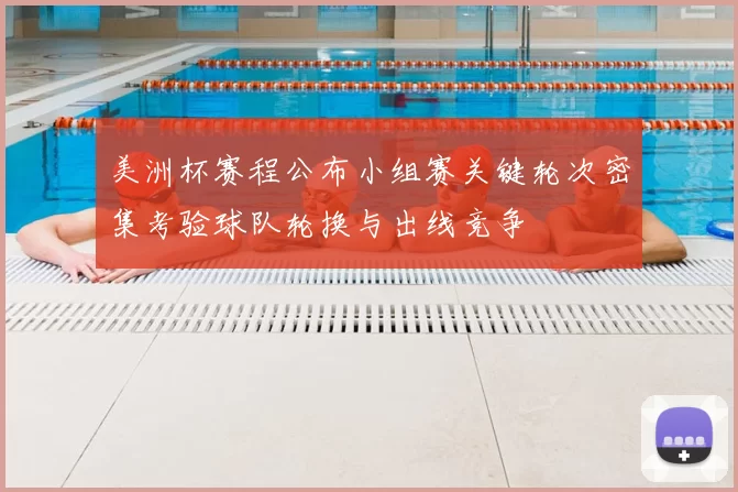 美洲杯赛程公布小组赛关键轮次密集考验球队轮换与出线竞争