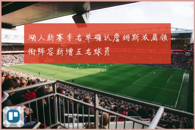 湖人新赛季名单确认詹姆斯浓眉领衔阵容新增五名球员