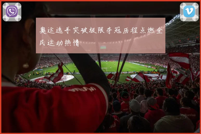 奥运选手突破极限夺冠历程点燃全民运动热情