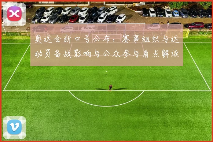 奥运会新口号公布，赛事组织与运动员备战影响与公众参与看点解读