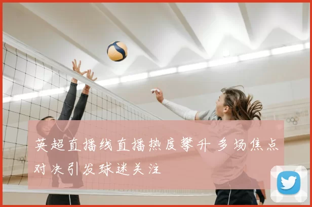 英超直播线直播热度攀升 多场焦点对决引发球迷关注