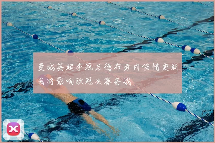 曼城英超夺冠后德布劳内伤情更新或将影响欧冠决赛备战