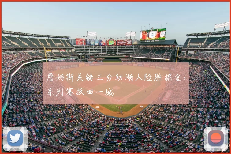 詹姆斯关键三分助湖人险胜掘金,系列赛扳回一城