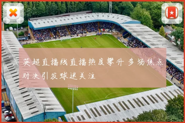英超直播线直播热度攀升 多场焦点对决引发球迷关注