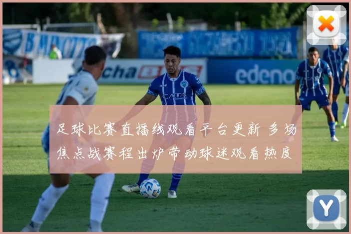 足球比赛直播线观看平台更新 多场焦点战赛程出炉带动球迷观看热度上升