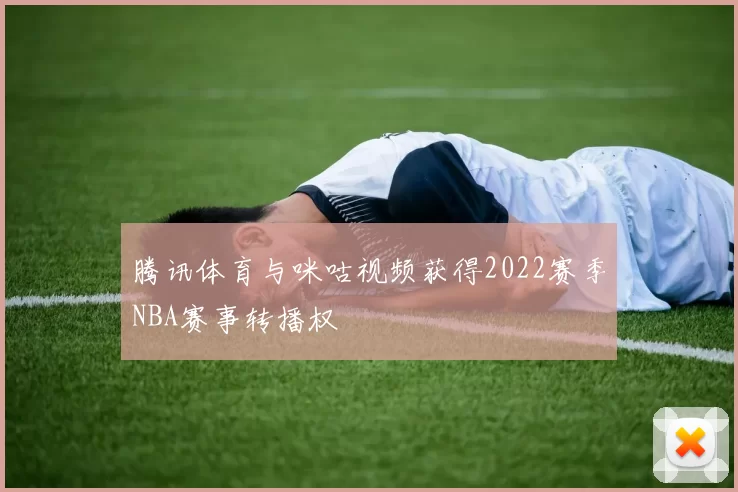 腾讯体育与咪咕视频获得2022赛季NBA赛事转播权