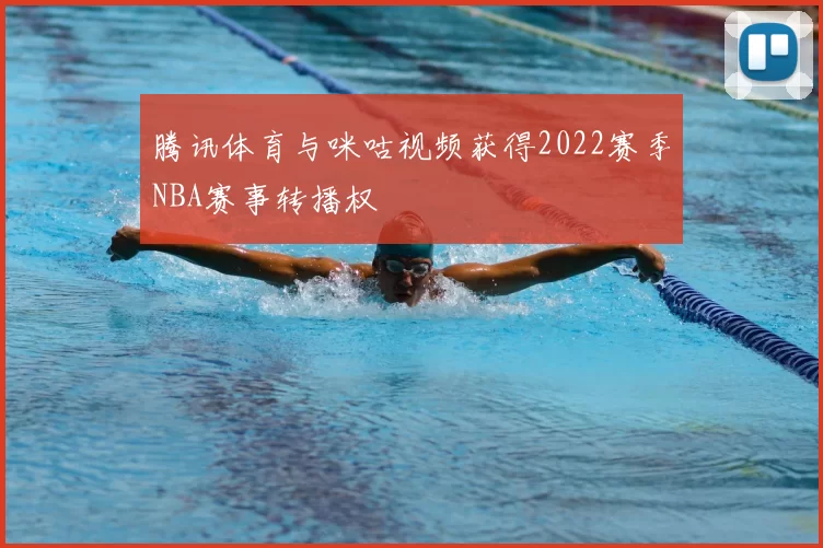 腾讯体育与咪咕视频获得2022赛季NBA赛事转播权
