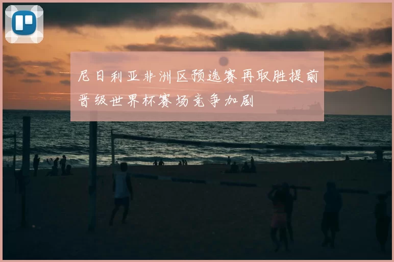 尼日利亚非洲区预选赛再取胜提前晋级世界杯赛场竞争加剧