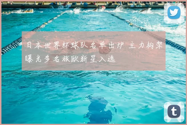 日本世界杯球队名单出炉 主力构架曝光多名旅欧新星入选