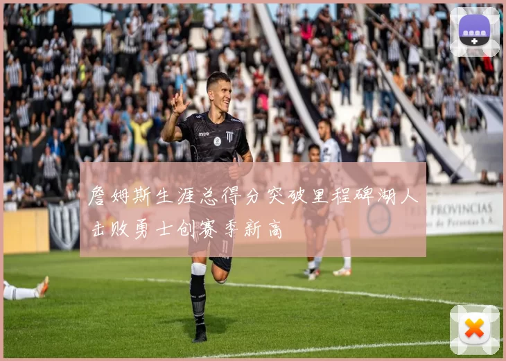 詹姆斯生涯总得分突破里程碑湖人击败勇士创赛季新高