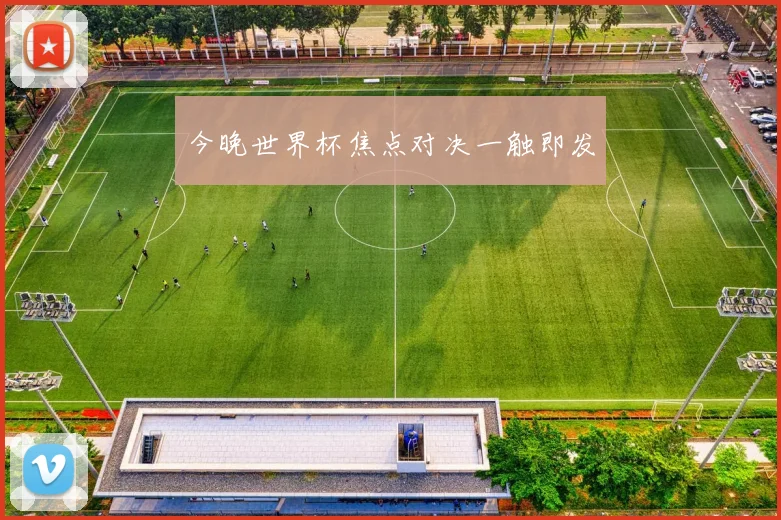 今晚世界杯焦点对决一触即发
