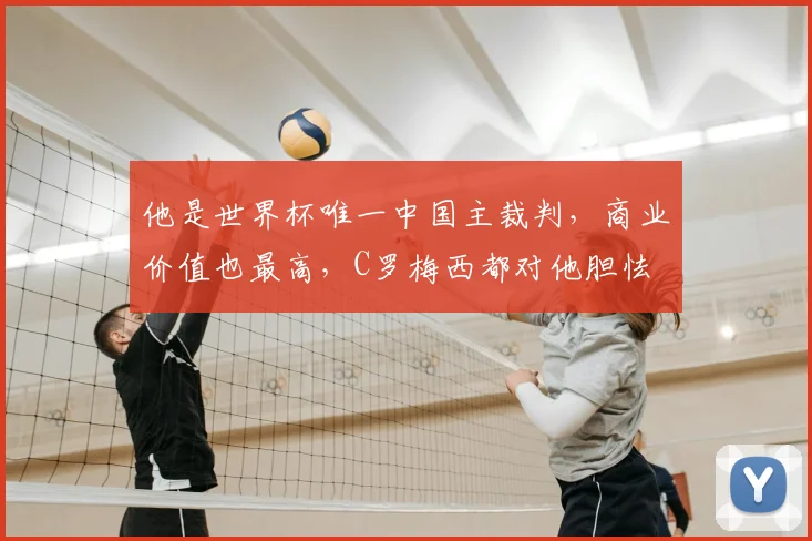 他是世界杯唯一中国主裁判，商业价值也最高，C罗梅西都对他胆怯
