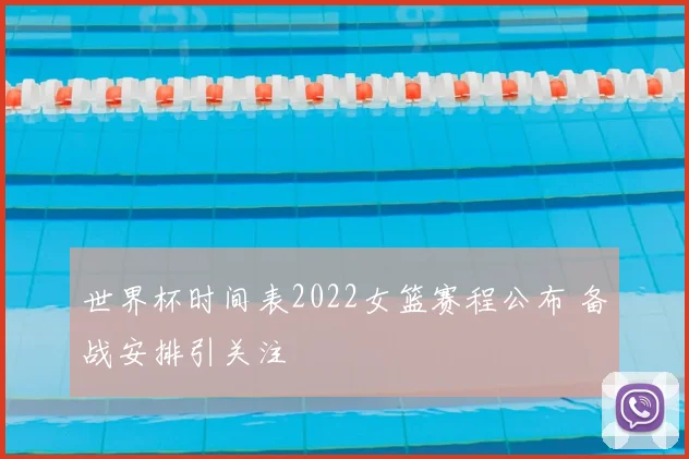世界杯时间表2022女篮赛程公布 备战安排引关注