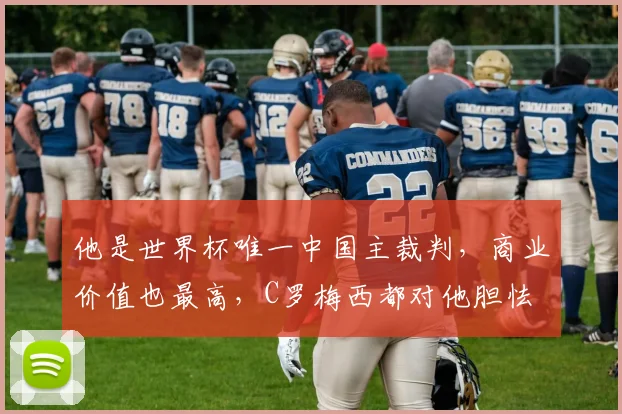 他是世界杯唯一中国主裁判,商业价值也最高,C罗梅西都对他胆怯